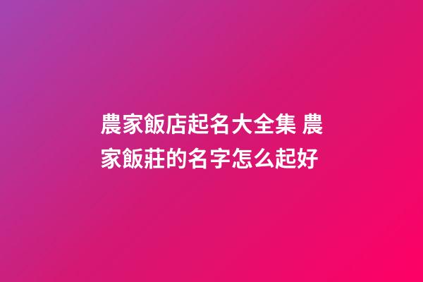 農家飯店起名大全集 農家飯莊的名字怎么起好-第1張-店鋪起名-玄機派